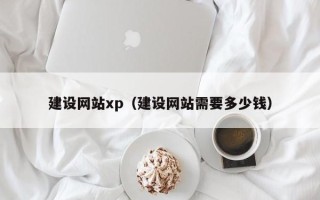 遵化市建设网站xp（建设网站需要多少钱）