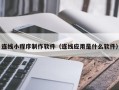遵化市连线小程序制作软件（连线应用是什么软件）