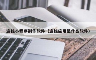 遵化市连线小程序制作软件（连线应用是什么软件）