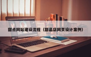 遵化市甜点网站建设流程（甜品店网页设计案例）