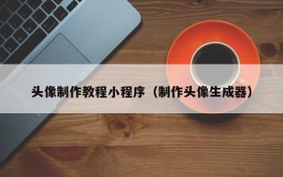 遵化市头像制作教程小程序（制作头像生成器）
