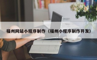 遵化市福州网站小程序制作（福州小程序制作开发）