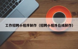 遵化市工作招聘小程序制作（招聘小程序在线制作）