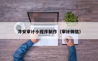 遵化市淳安审计小程序制作（审计微信）