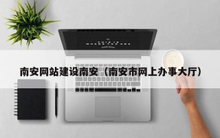 遵化市南安网站建设南安（南安市网上办事大厅）