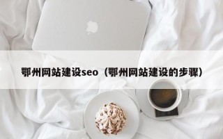 遵化市鄂州网站建设seo（鄂州网站建设的步骤）