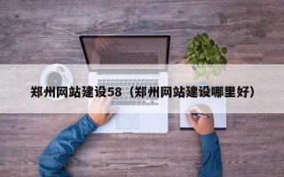 遵化市郑州网站建设58（郑州网站建设哪里好）