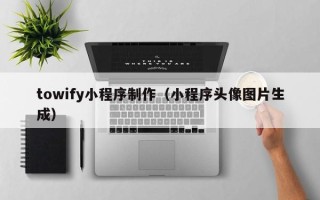 遵化市towify小程序制作（小程序头像图片生成）