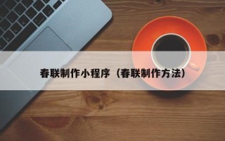 遵化市春联制作小程序（春联制作方法）