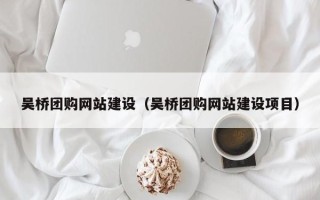 遵化市吴桥团购网站建设（吴桥团购网站建设项目）