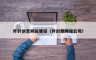遵化市开封创意网站建设（开封做网站公司）